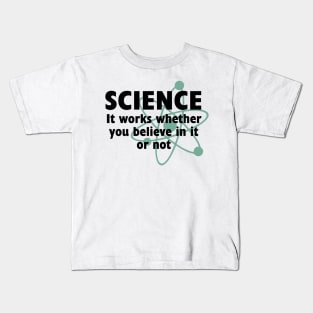 SCIENCE: IT WORKS WHETHER YOU BELIEVE IN IT OR NOT Kids T-Shirt